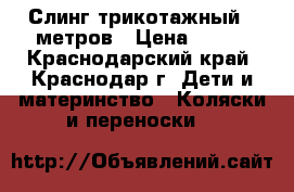 Слинг трикотажный 5 метров › Цена ­ 500 - Краснодарский край, Краснодар г. Дети и материнство » Коляски и переноски   